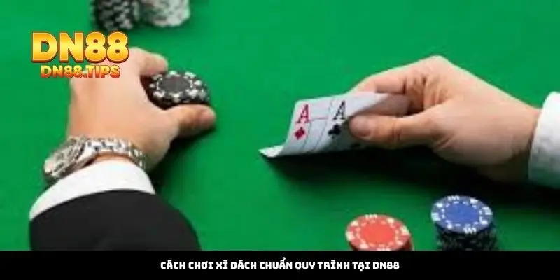 Cách Chơi Xì Dách Chuẩn Quy Trình Tại DN88
